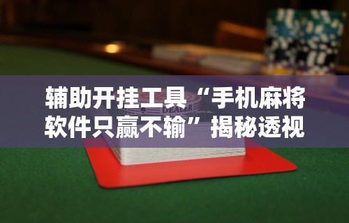 辅助开挂工具“手机麻将软件只赢不输”揭秘透视辅助万能挂用法