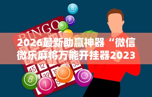 2026最新助赢神器“微信微乐麻将万能开挂器2023”揭秘透视辅助万能挂用法