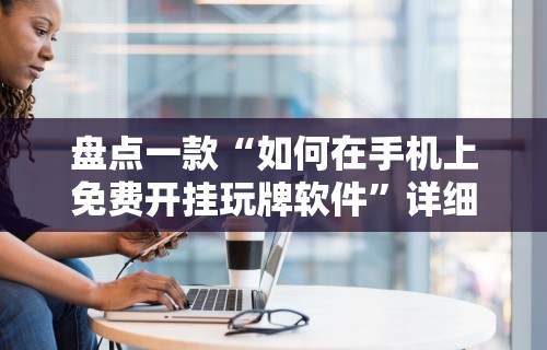 盘点一款“如何在手机上免费开挂玩牌软件”详细辅助透视
