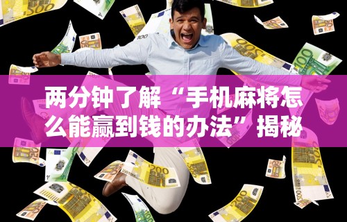 两分钟了解“手机麻将怎么能赢到钱的办法”揭秘透视辅助万能挂用法