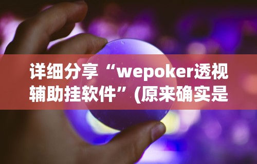 详细分享“wepoker透视辅助挂软件	”(原来确实是有挂)