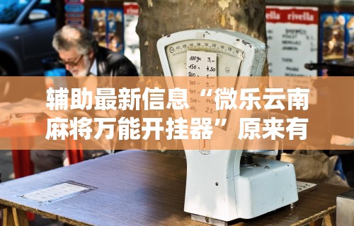 辅助最新信息“微乐云南麻将万能开挂器	”原来有神器下载!