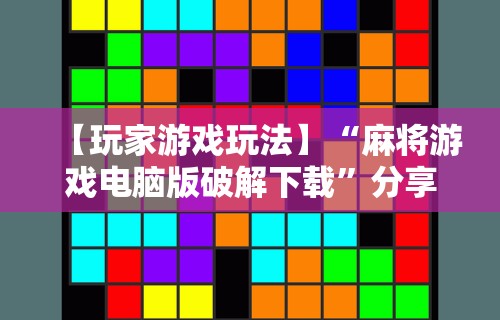 【玩家游戏玩法】“麻将游戏电脑版破解下载	”分享用挂教程