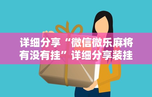 详细分享“微信微乐麻将有没有挂”详细分享装挂