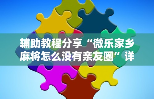 辅助教程分享“微乐家乡麻将怎么没有亲友圈”详细辅助教程分享