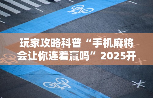 玩家攻略科普“手机麻将会让你连着赢吗	”2025开挂教程步骤