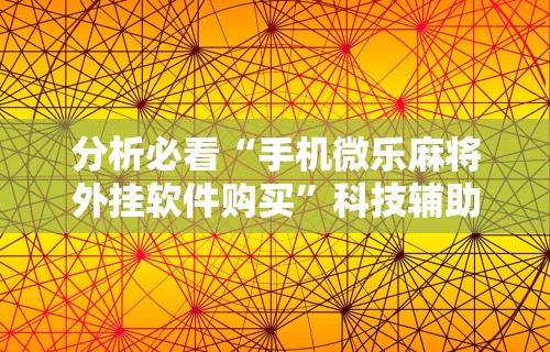 分析必看“手机微乐麻将外挂软件购买”科技辅助神器手机版