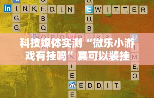 科技媒体实测“微乐小游戏有挂吗”真可以装挂