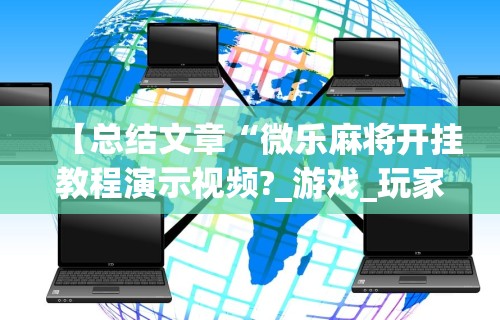 【总结文章“微乐麻将开挂教程演示视频?_游戏_玩家_工具