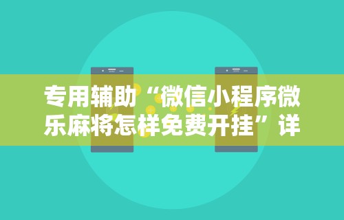 专用辅助“微信小程序微乐麻将怎样免费开挂”详细外挂安装步骤