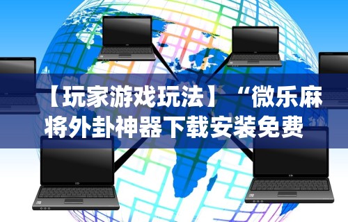 【玩家游戏玩法】“微乐麻将外卦神器下载安装免费”(曝光透视必备猫腻)