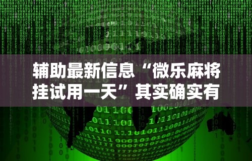 辅助最新信息“微乐麻将挂试用一天”其实确实有挂