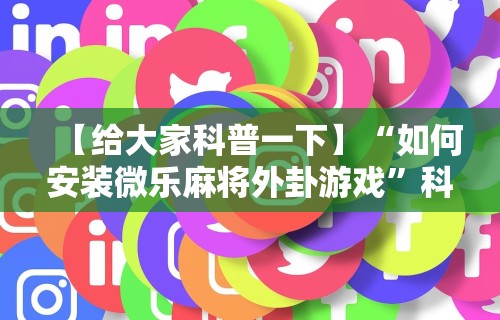 【给大家科普一下】“如何安装微乐麻将外卦游戏”科技辅助神器手机版
