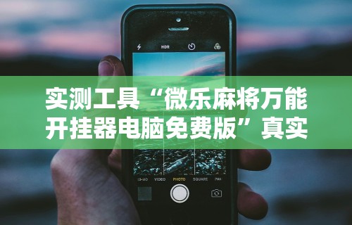 实测工具“微乐麻将万能开挂器电脑免费版”真实开挂技巧分享