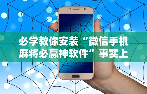 必学教你安装“微信手机麻将必赢神软件”事实上真的有挂
