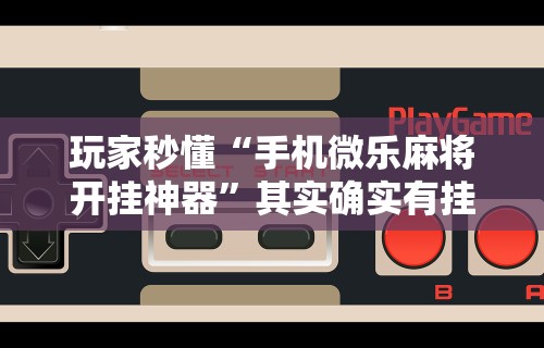 玩家秒懂“手机微乐麻将开挂神器”其实确实有挂