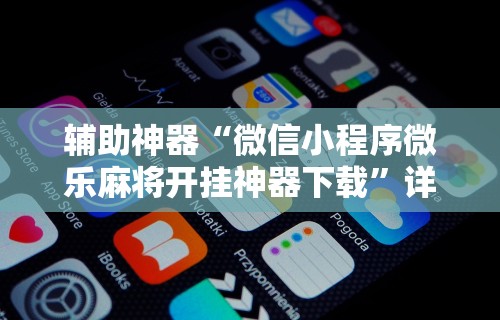 辅助神器“微信小程序微乐麻将开挂神器下载”详细开挂玩法