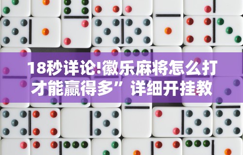 18秒详论!徽乐麻将怎么打才能赢得多”详细开挂教程