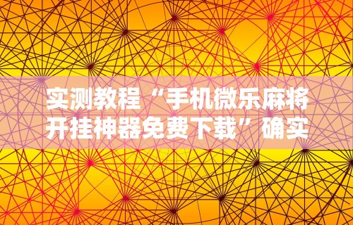 实测教程“手机微乐麻将开挂神器免费下载”确实有挂