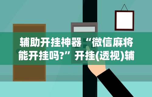 辅助开挂神器“微信麻将能开挂吗?”开挂(透视)辅助