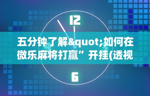 五分钟了解"如何在微乐麻将打赢”开挂(透视)辅助教程