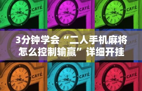 3分钟学会“二人手机麻将怎么控制输赢”详细开挂玩法