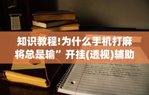 知识教程!为什么手机打麻将总是输”开挂(透视)辅助教程