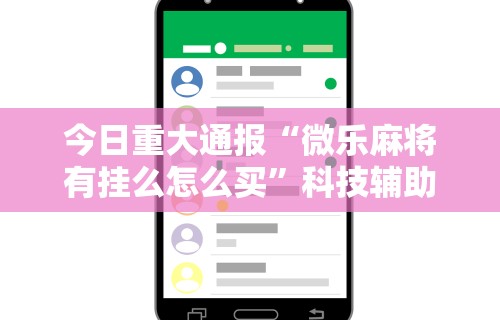 今日重大通报“微乐麻将有挂么怎么买”科技辅助神器手机