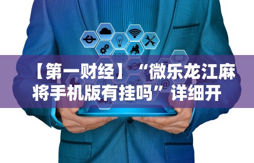 【第一财经】“微乐龙江麻将手机版有挂吗”详细开挂玩法