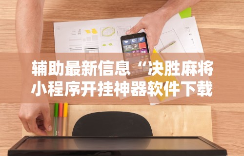 辅助最新信息“决胜麻将小程序开挂神器软件下载”开挂辅助教程