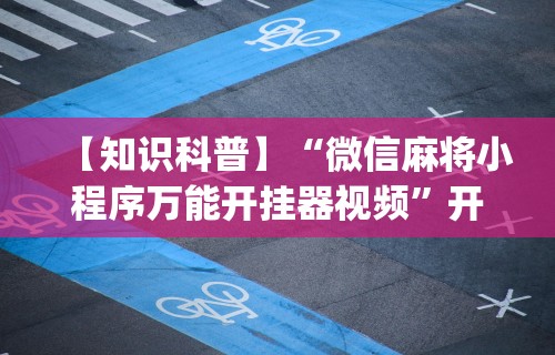 【知识科普】“微信麻将小程序万能开挂器视频	”开挂(透视)辅助教程