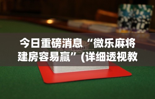 今日重磅消息“微乐麻将建房容易赢	”(详细透视教程)