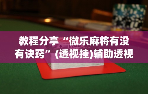 教程分享“微乐麻将有没有诀窍	”(透视挂)辅助透视教程