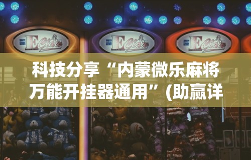 科技分享“内蒙微乐麻将万能开挂器通用”(助赢详细开挂教程)