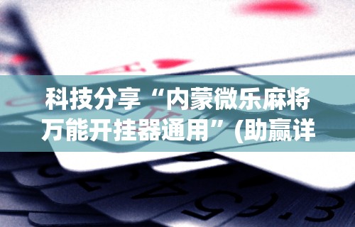 科技分享“内蒙微乐麻将万能开挂器通用	”(助赢详细开挂教程)