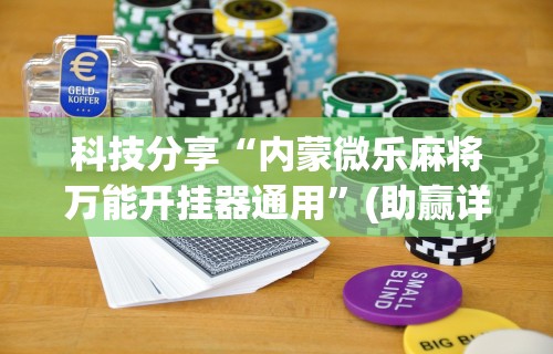 科技分享“内蒙微乐麻将万能开挂器通用”(助赢详细开挂教程)
