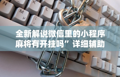 全新解说微信里的小程序麻将有开挂吗”详细辅助透视