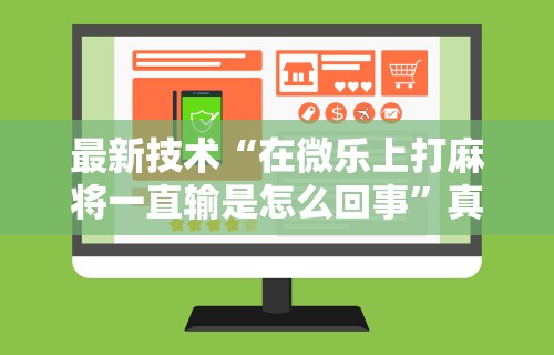 最新技术“在微乐上打麻将一直输是怎么回事”真可以装挂