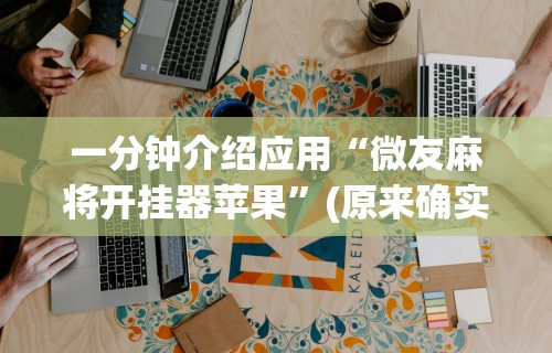 一分钟介绍应用“微友麻将开挂器苹果	”(原来确实是有挂)
