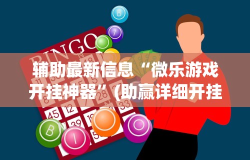 辅助最新信息“微乐游戏开挂神器”(助赢详细开挂教程)