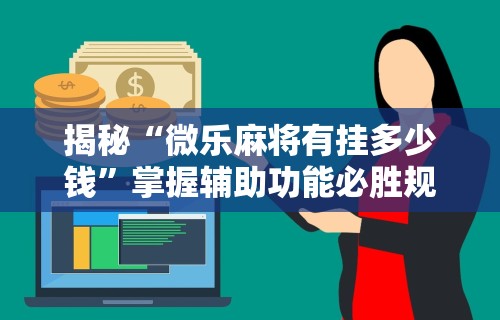 揭秘“微乐麻将有挂多少钱”掌握辅助功能必胜规则