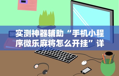 实测神器辅助“手机小程序微乐麻将怎么开挂	”详细开挂教程
