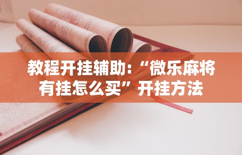 教程开挂辅助:“微乐麻将有挂怎么买”开挂方法