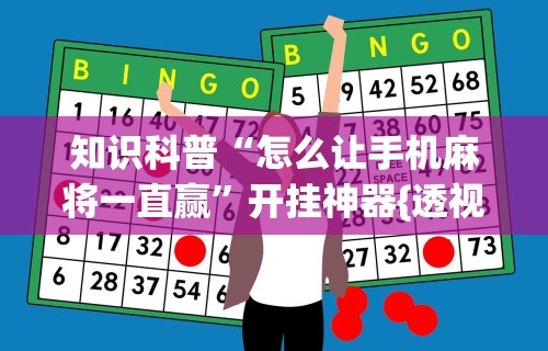 知识科普“怎么让手机麻将一直赢	”开挂神器{透视辅助}全揭秘
