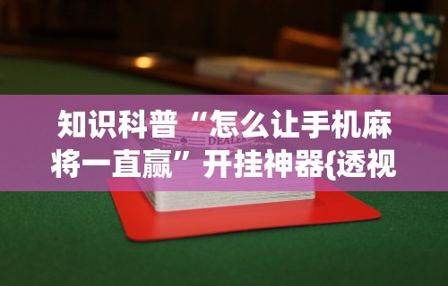 知识科普“怎么让手机麻将一直赢”开挂神器{透视辅助}全揭秘