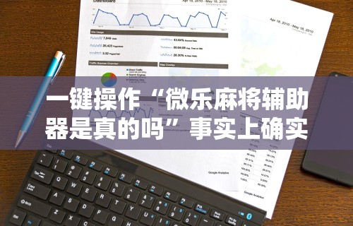 一键操作“微乐麻将辅助器是真的吗”事实上确实有挂