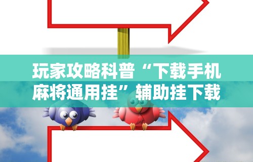 玩家攻略科普“下载手机麻将通用挂”辅助挂下载