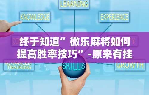 终于知道”微乐麻将如何提高胜率技巧	”-原来有挂