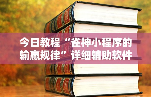 今日教程“雀神小程序的输赢规律”详细辅助软件教程