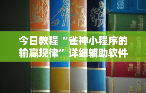 今日教程“雀神小程序的输赢规律”详细辅助软件教程